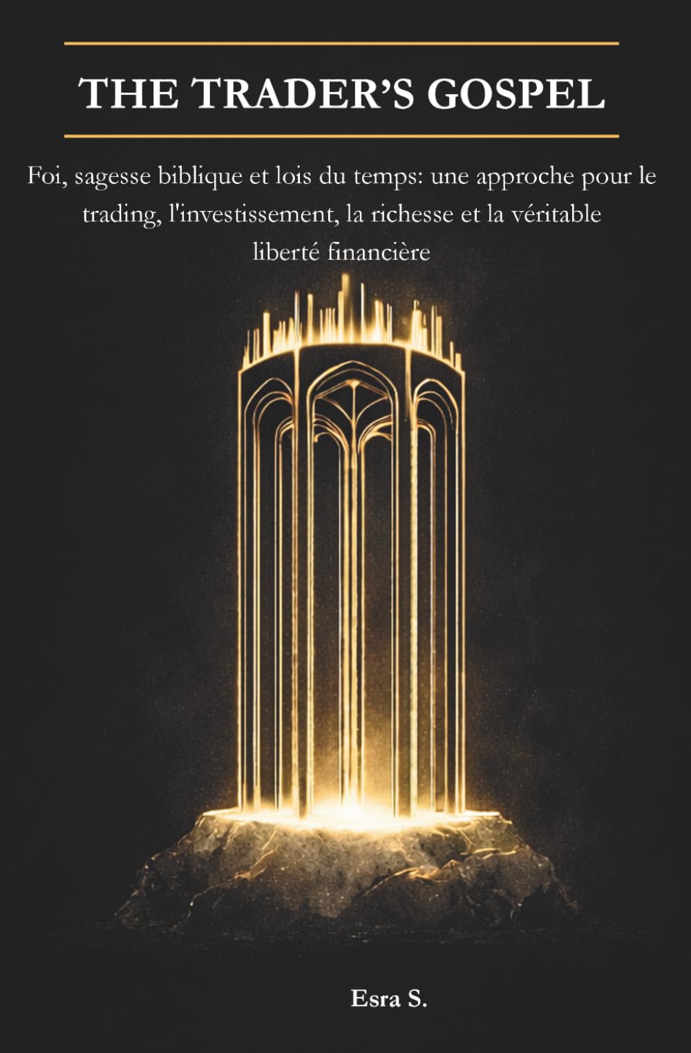 The Trader's Gospel: Foi, sagesse biblique et lois du temps: une approche pour le trading, l'investissement, la richesse et la véritable liberté financière