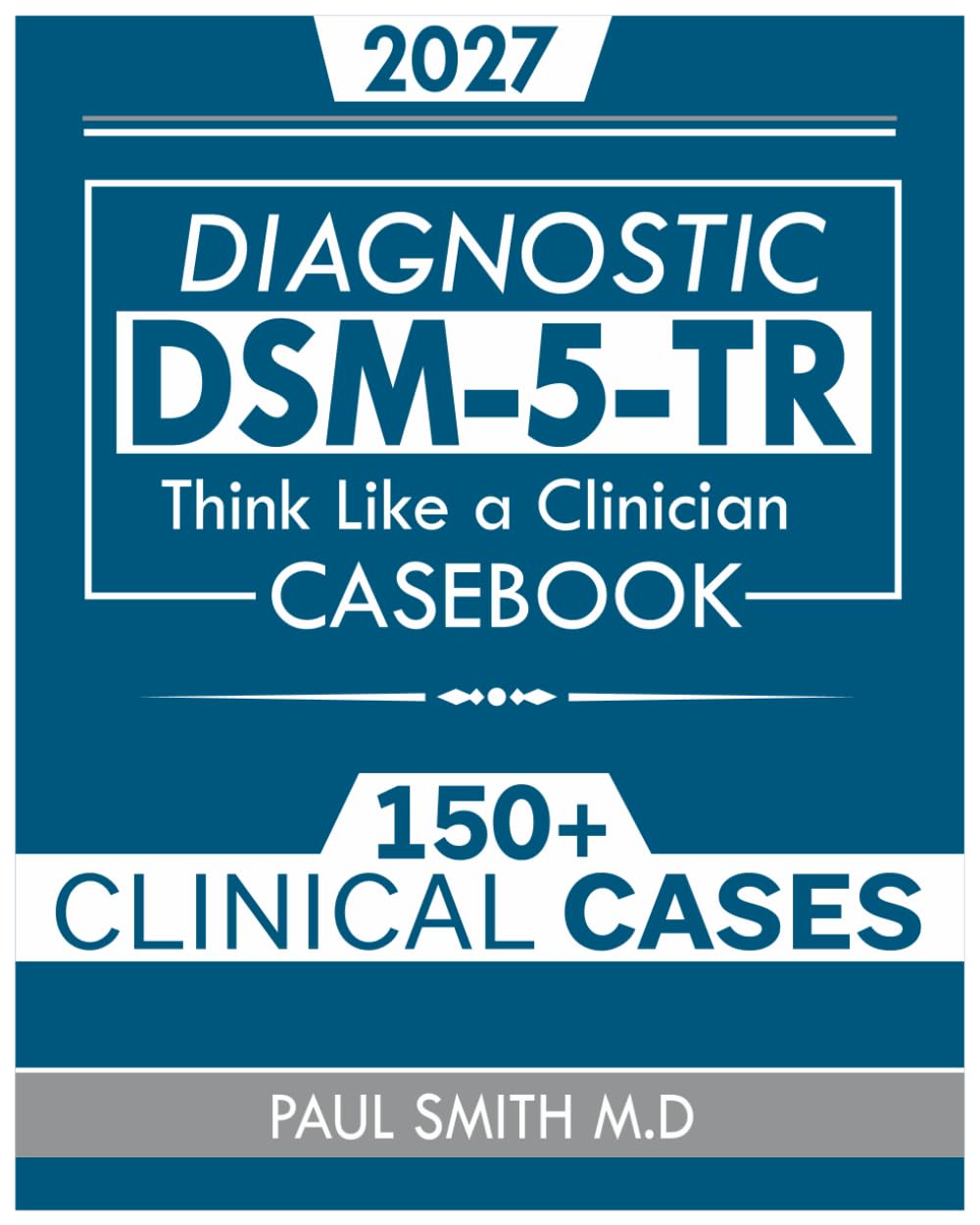 DSM-5-TR CASEBOOK: Think Like a Clinician: 150+ Mental Health Cases to Sharpen Your Diagnostic Skills with Diagnostic Walkthroughs, Red Flags, and Clinical Tips