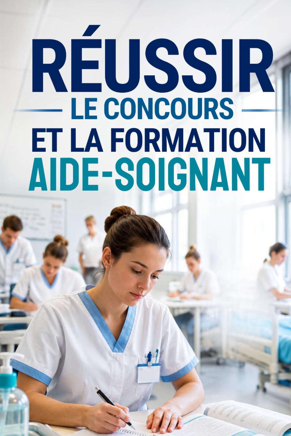 RÉUSSIR LE CONCOURS ET LA FORMATION AIDE-SOIGNANT: De l’entrée en IFAS à l’obtention du diplôme d’État – Méthodes, stages, évaluations et réussite professionnelle (Les Soignants)