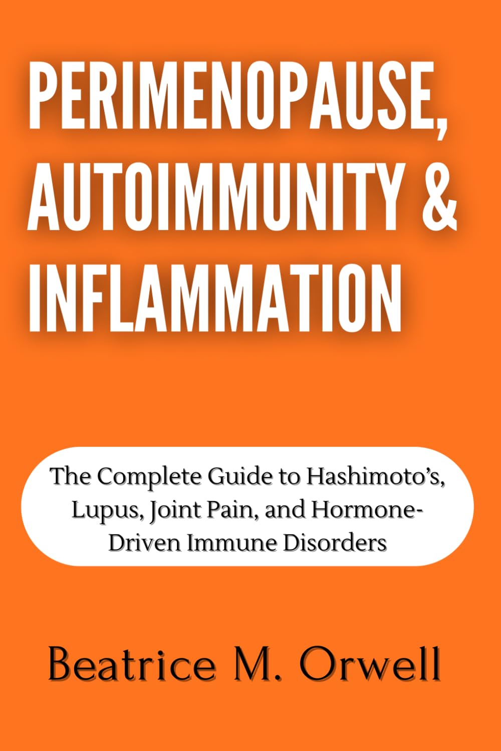 Perimenopause, Autoimmunity & Inflammation: The Complete Guide to Hashimoto’s, Lupus, Joint Pain, and Hormone-Driven Immune Disorders (The Perimenopause & Menopause Mastery Series)