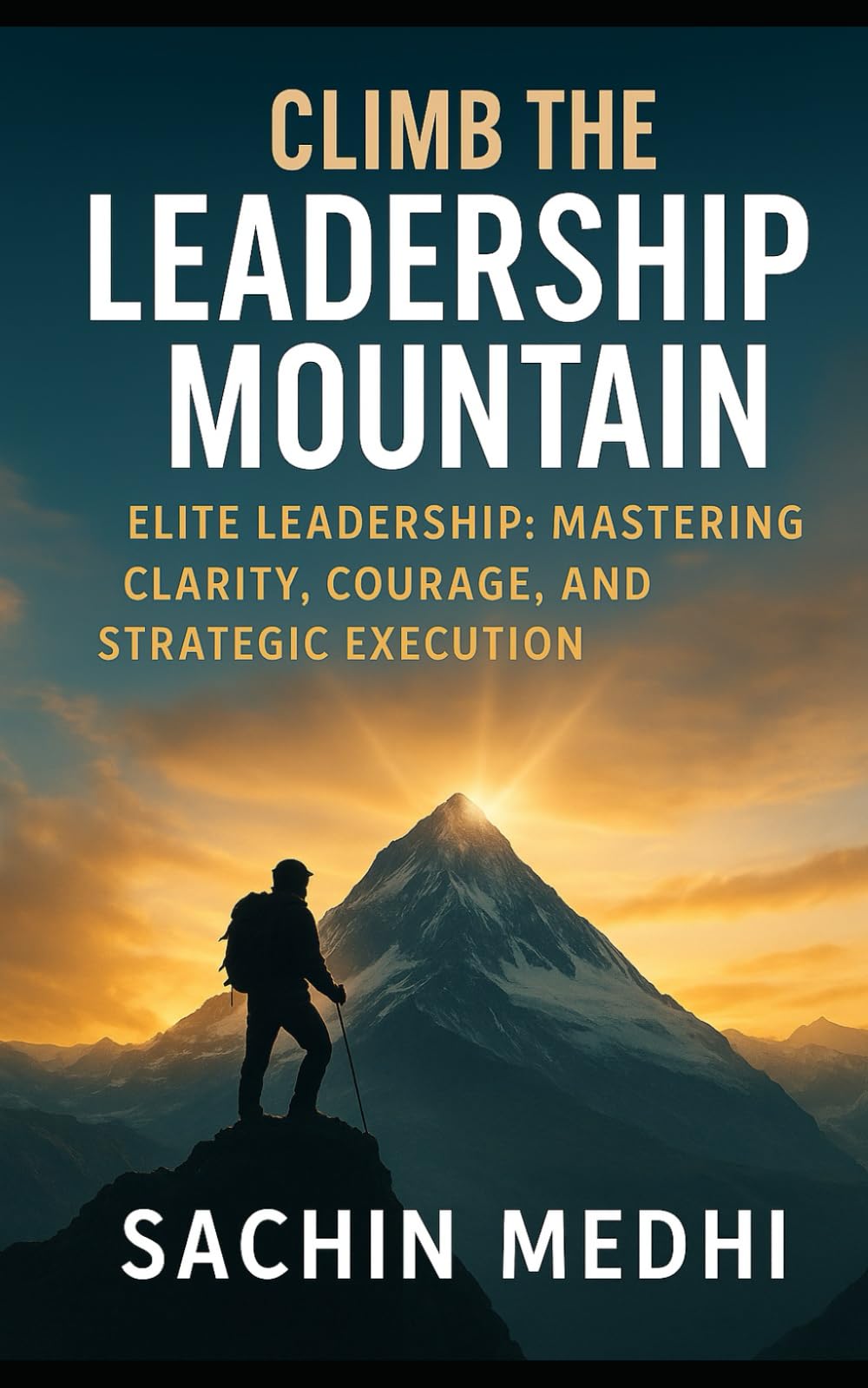 Climb the Leadership Mountain: Elite Leadership: Mastering Clarity, Courage, and Strategic Execution