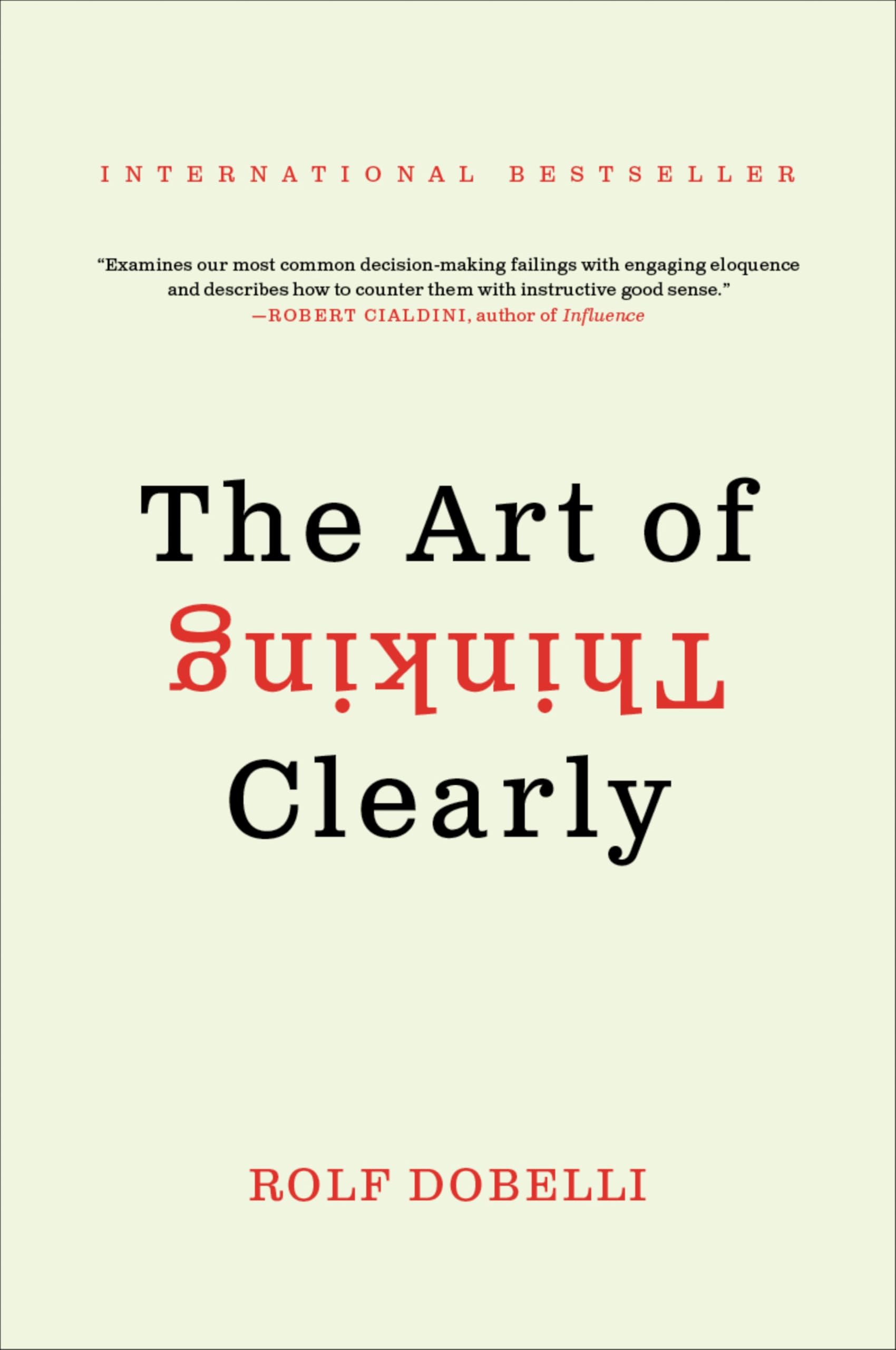 The Art of Thinking Clearly: The International Bestseller That Improves Decision Making and Counters Faulty Reasoning with Research-Backed Good Sense