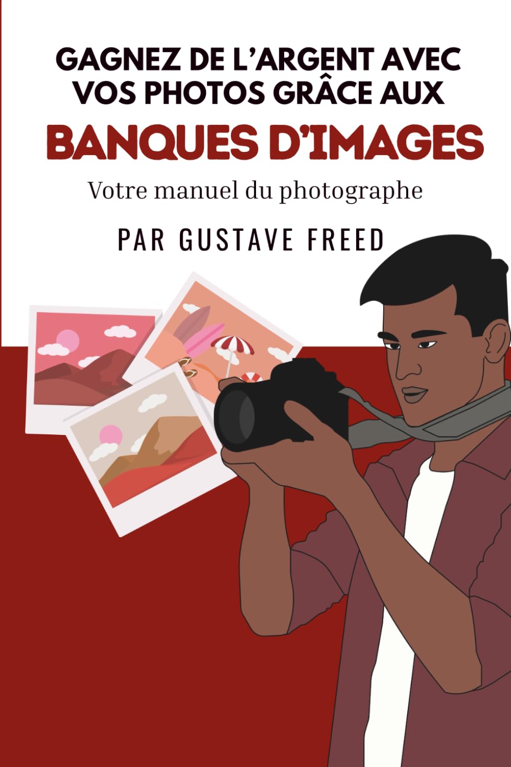 Gagnez de l’argent avec vos photos: Le manuel du photographe sur les banques d’images