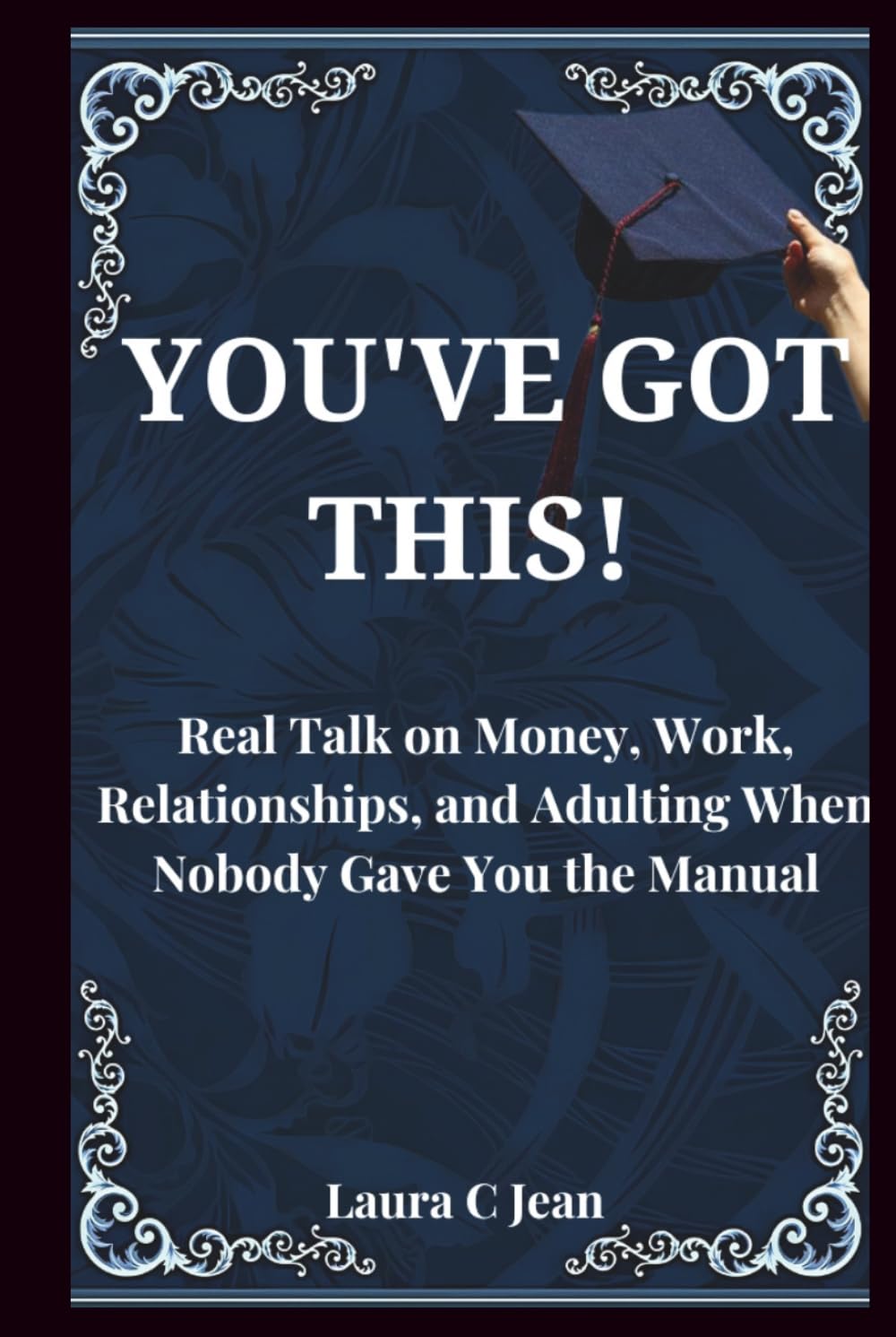 YOU'VE GOT THIS: A Practical Guide to Your First Year After Graduation — Real Talk on Money, Work, Relationships, and Adulting When Nobody Gave You the Manual