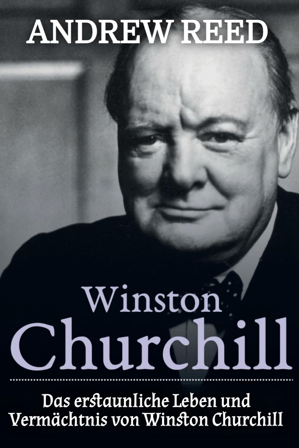 Winston Churchill: Das erstaunliche Leben und Vermächtnis von Winston Churchill