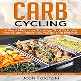 Carb Cycling: A Rapid Fat Loss Strategy That Actually Works and Keeps You Happy and Healthy - Includes Delicious and Simple Recipes