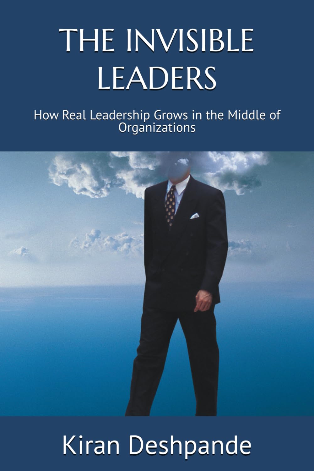 THE INVISIBLE LEADERS: How Real Leadership Grows in the Middle of Organizations