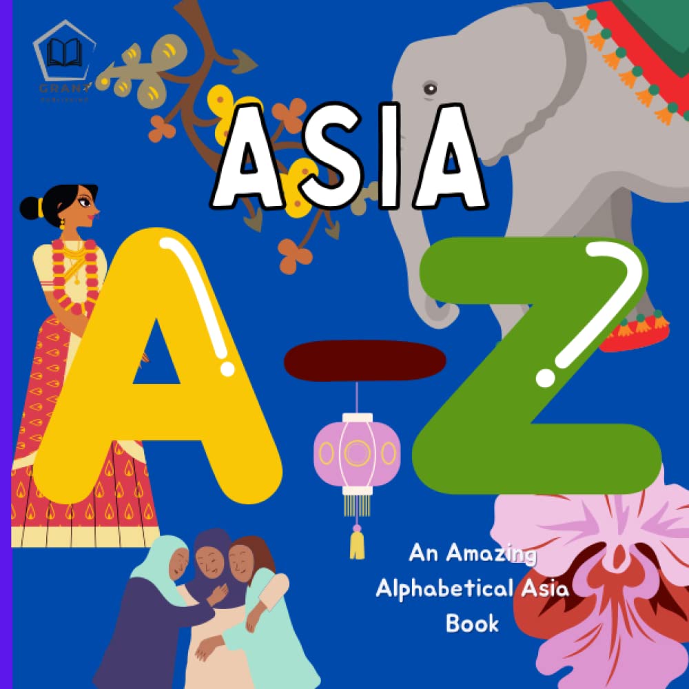 Asia A - Z: An Amazing Alphabetical Book About Asia: With Interesting Facts about Asian culture, landmarks, languages and more! Perfect for