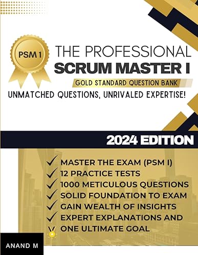 THE PROFESSIONAL SCRUM MASTER™ 1 - MASTER THE EXAM (PSM 1): 12 PRACTICE TESTS, 1000 RIGOROUS QUESTIONS, GAIN WEALTH OF INSIGHTS, EXPERT EXPLANATIONS AND ONE ULTIMATE GOAL