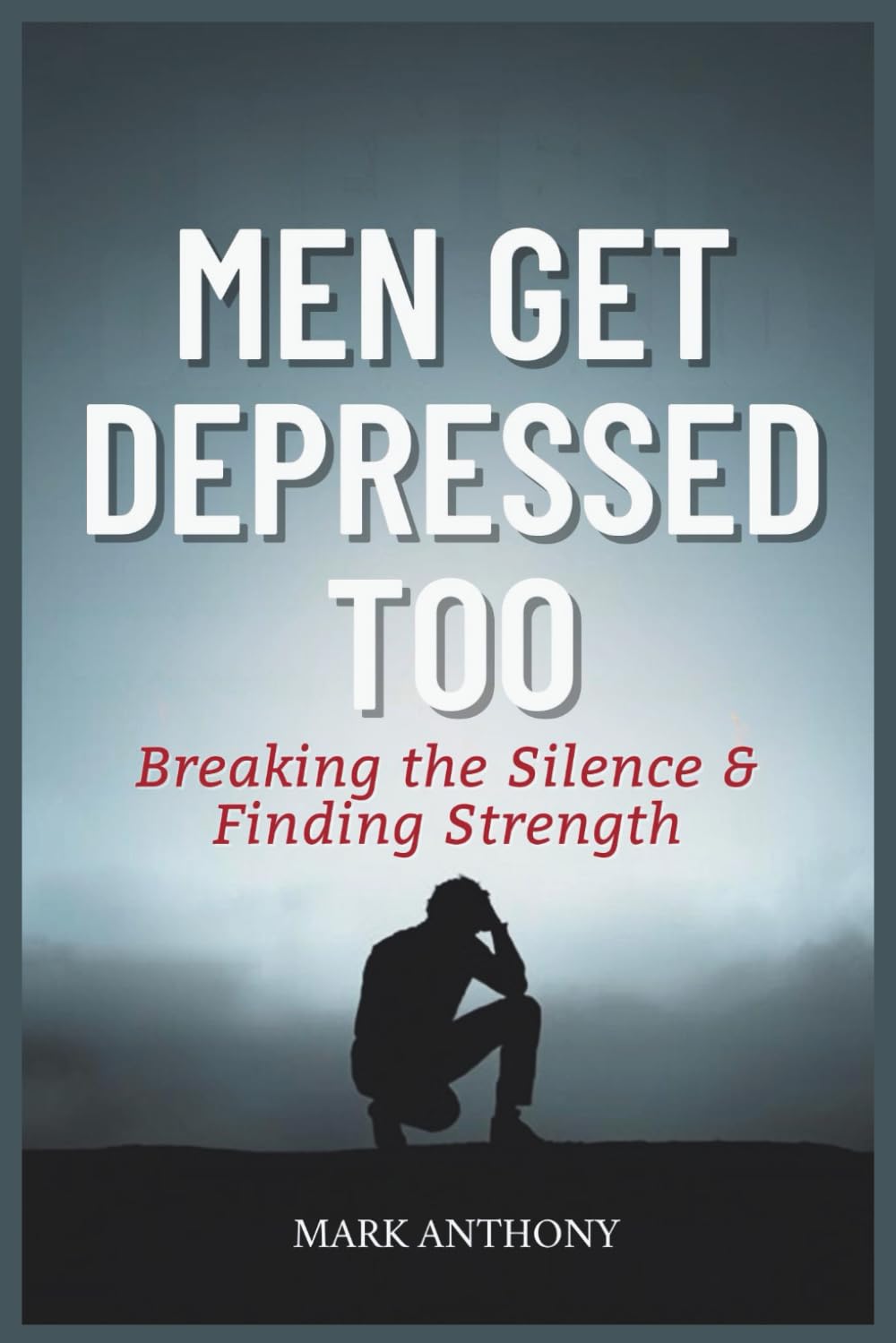 Men Get Depressed Too: Breaking the Silence, Finding Strength.