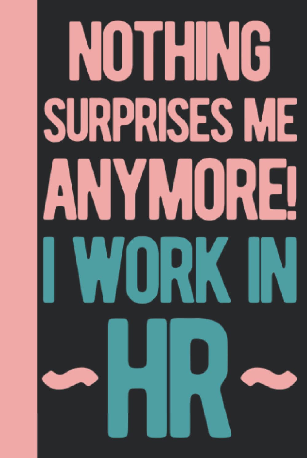 Nothing Surprises Me Anymore I Work In HR: Human Resources Gifts Funny - HR Gifts For Coworkers - Personalized Blank Lined Notebook Journal