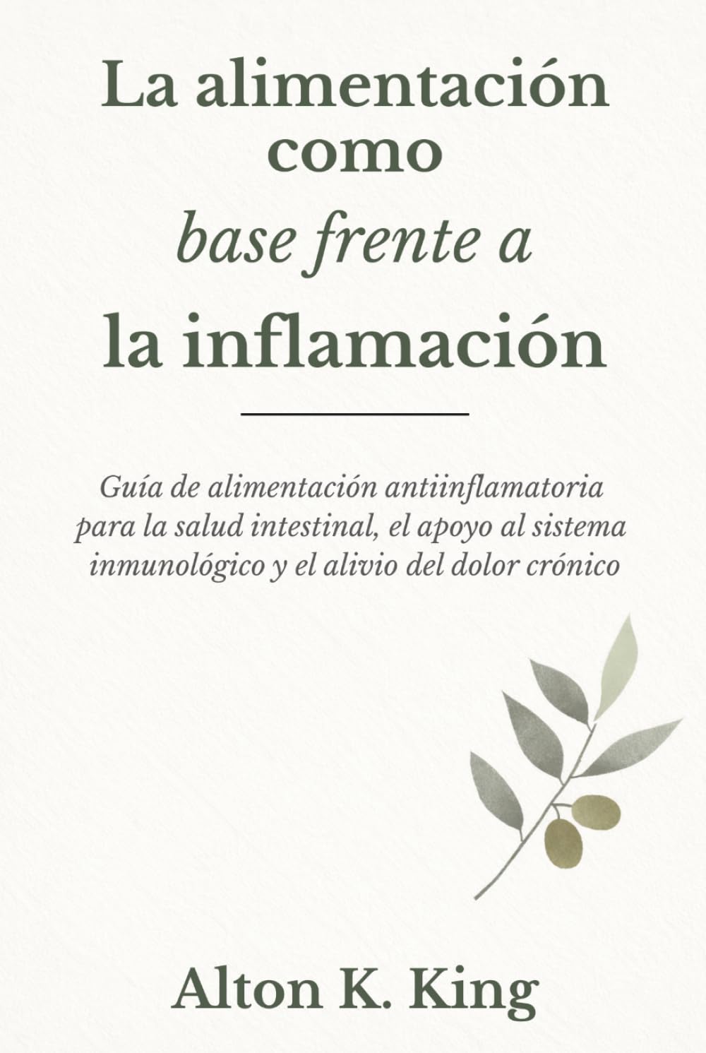 La alimentación como base frente a la inflamación: Guía de alimentación antiinflamatoria para la salud intestinal, el apoyo al sistema inmunológico y el alivio del dolor crónico