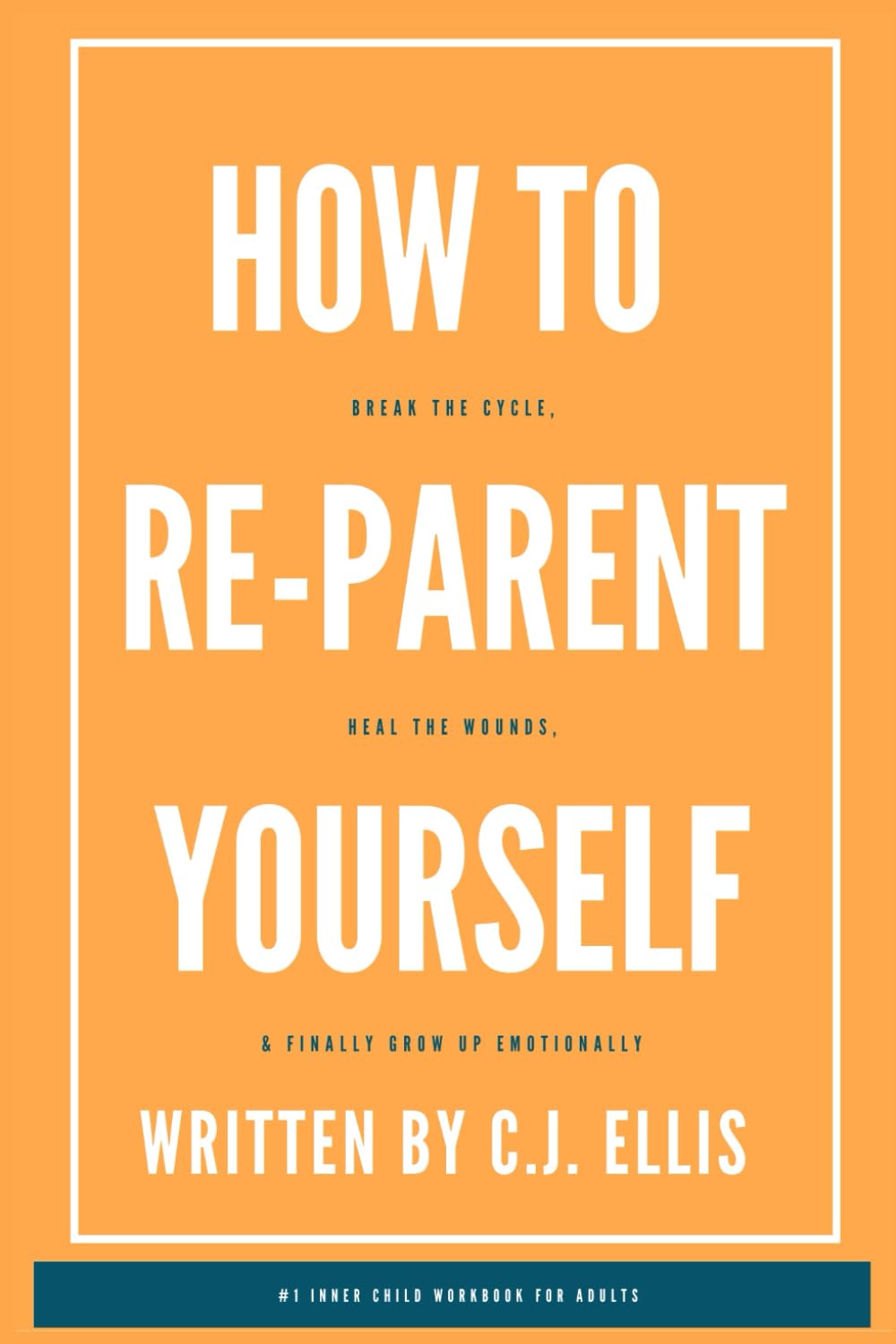 How To Re-Parent Yourself: Break The Cycle, Heal The Wounds, and Finally Grow Up Emotionally