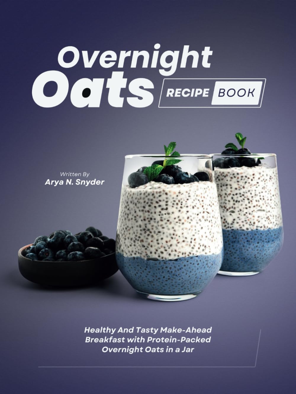 Overnight Oats Recipe Book: Healthy And Tasty Make-Ahead Breakfast with Protein-Packed Overnight Oats in a Jar