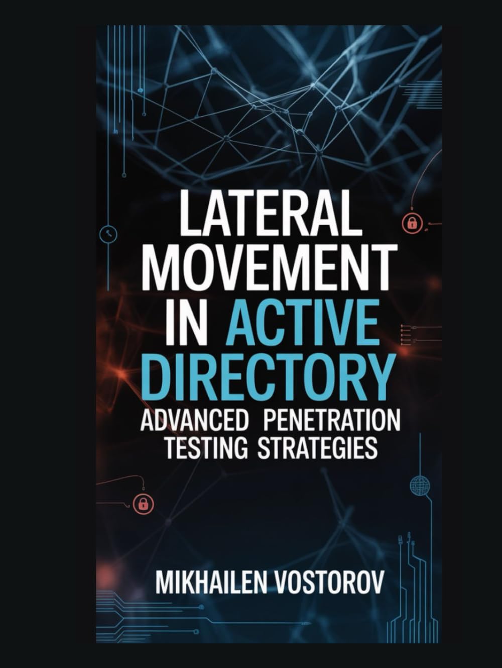 Lateral Movement in Active Directory: Advanced Penetration Testing Strategies (Active Directory Exploited: The Complete Ethical Hacker’s Collection)
