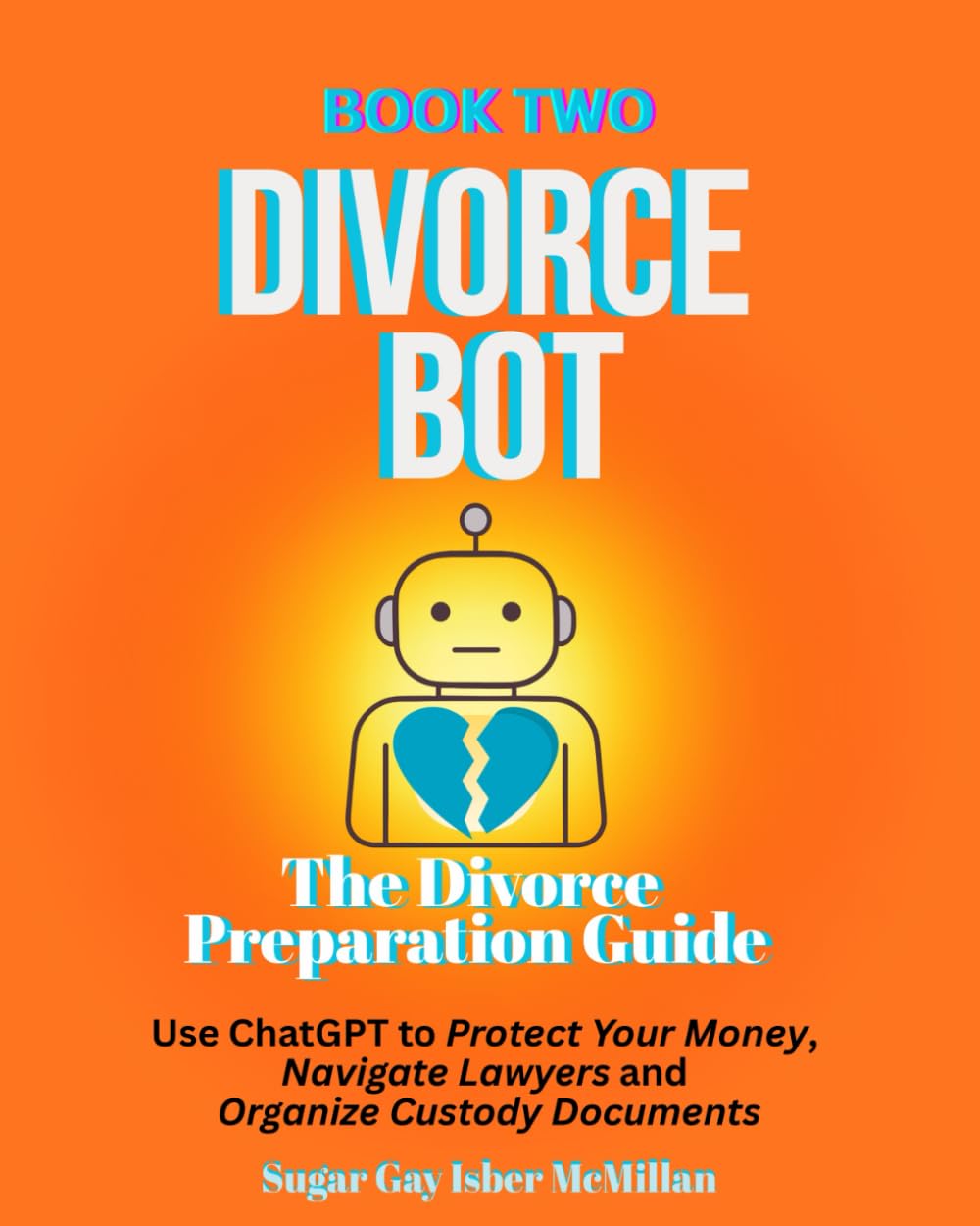Divorce Bot Book Two - the Divorce Preparation Guide: Use ChatGPT to Protect Your Money, Navigate Lawyers and Organize Custody Documents Sugar Gay ... Tools™ A Series on Working with Chat Bots)