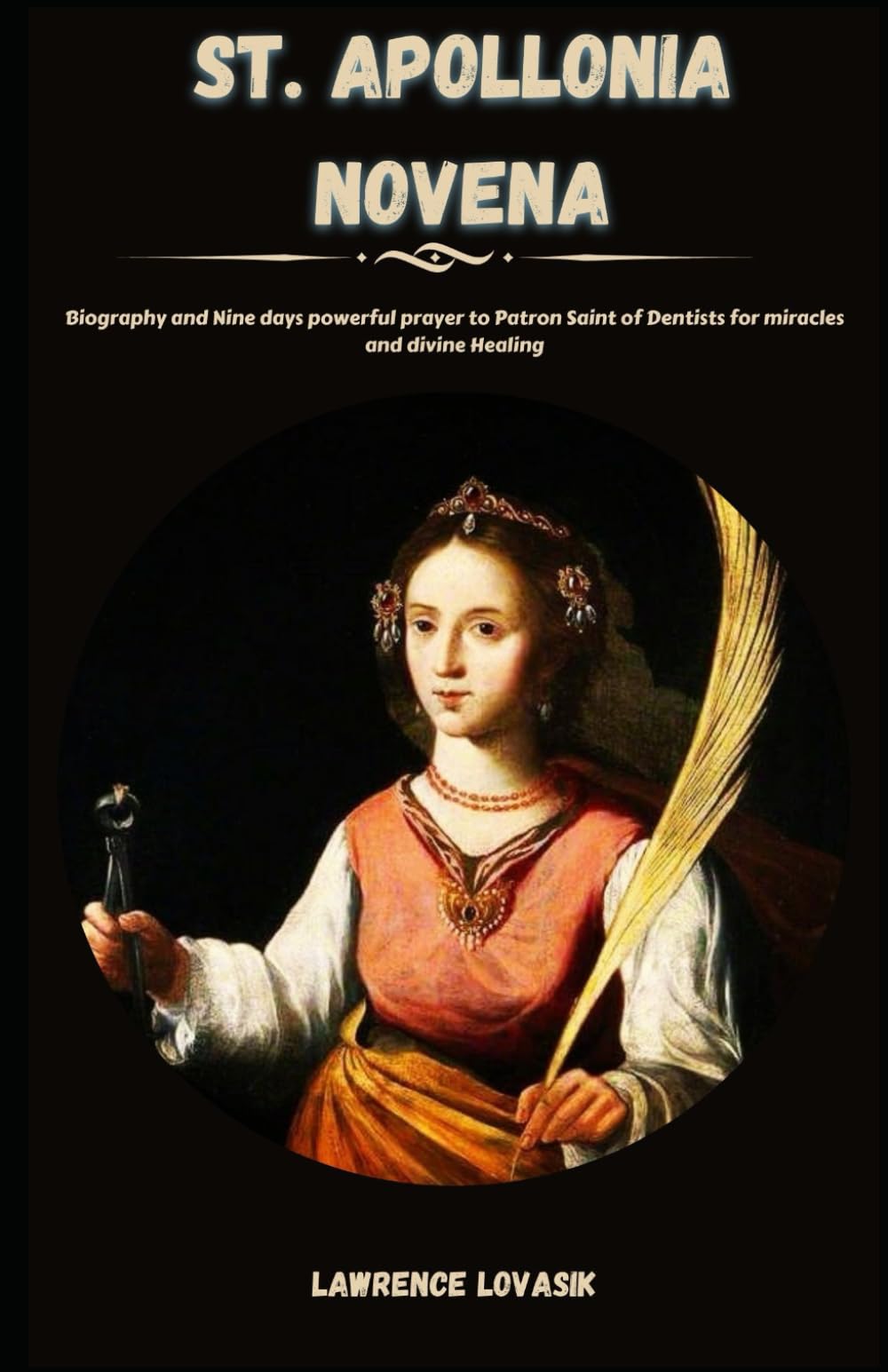 ST. APOLLONIA NOVENA: Biography and Nine days powerful prayer to Patron Saint of Dentists for miracles and divine Healing (Divine Novena Quest)