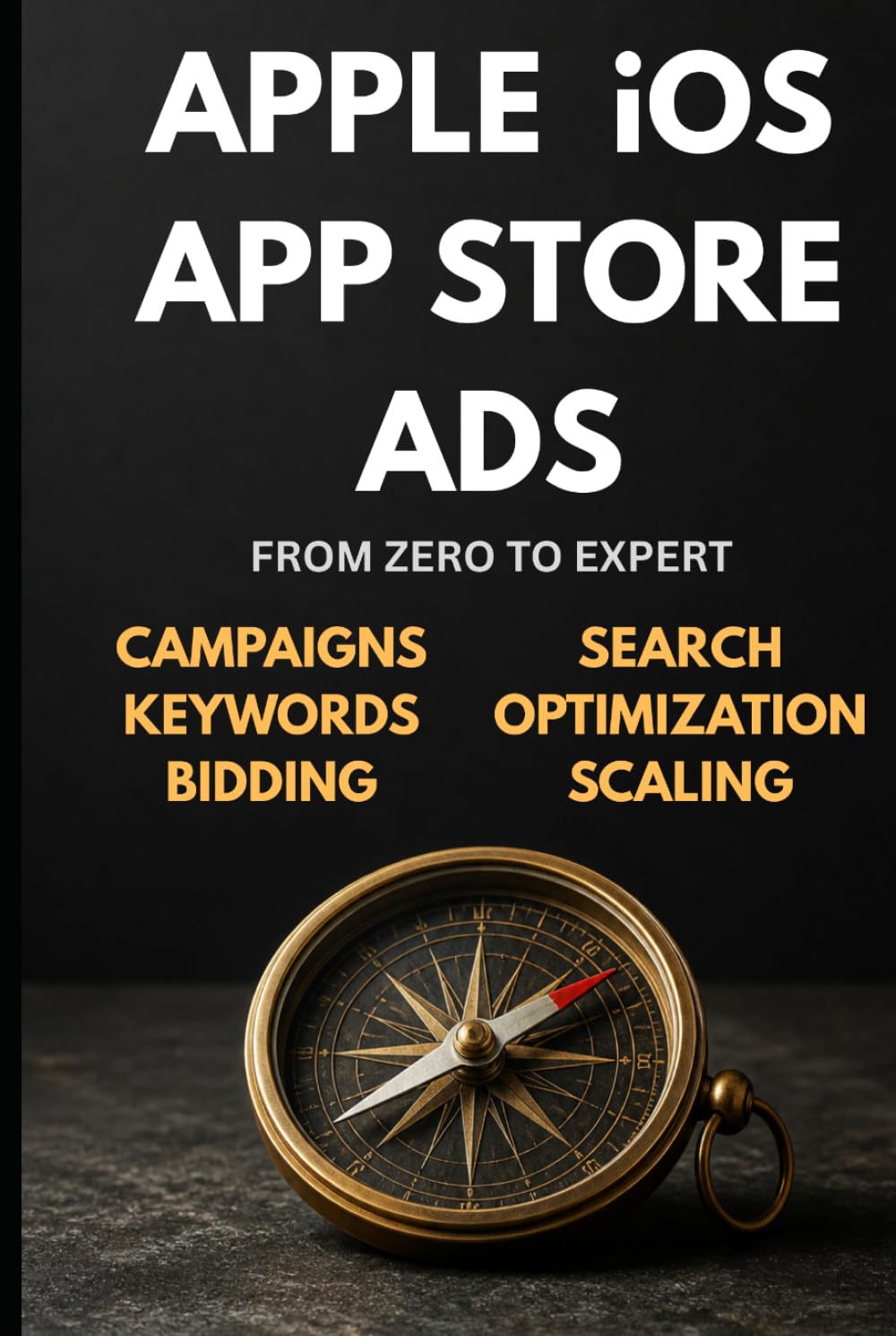 Apple iOS App Store Ads: Zero to Expert: The Complete App Store Advertising Guide — Campaigns, Keywords, Optimization & Scaling