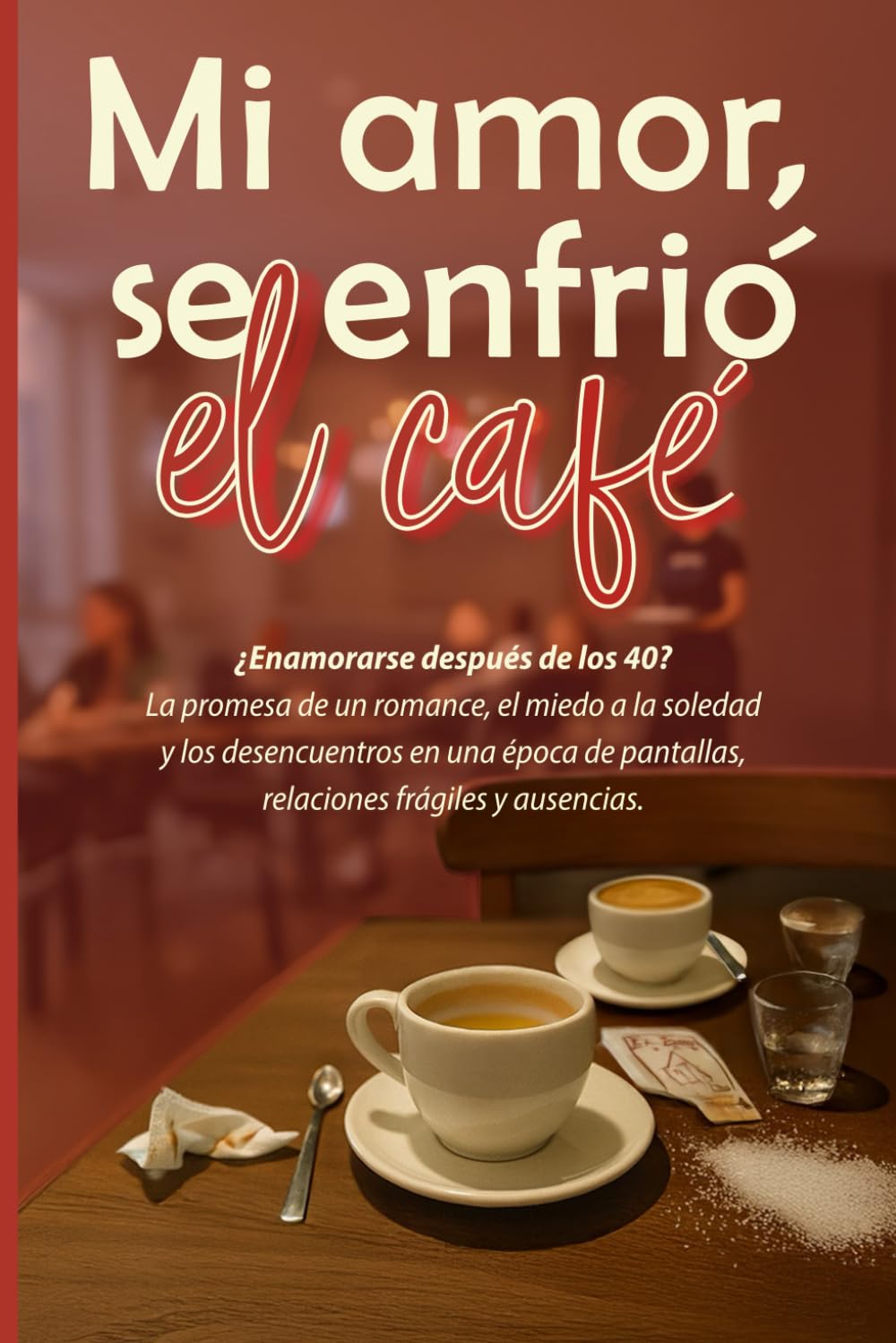 Mi amor, se enfrió el café: ¿Enamorarse después de los 40? La promesa de un romance, el miedo a la soledad y los desencuentros en una época de pantallas, relaciones frágiles y ausencias