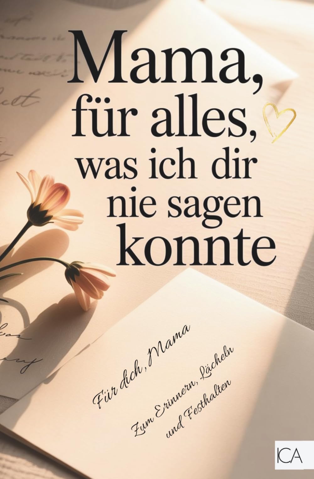 Mama, für alles was ich dir nie sagen konnte: Ein Ausfüllbuch voller Liebe, Dankbarkeit und gemeinsamer Erinnerungen – Das besondere Muttertagsgeschenk für die beste Mama
