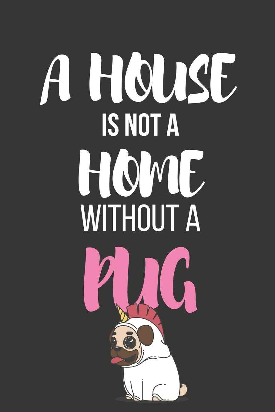 A House Is Not A Home Without A Pug Funny Novelty Pug Gifts - Diary Notebook