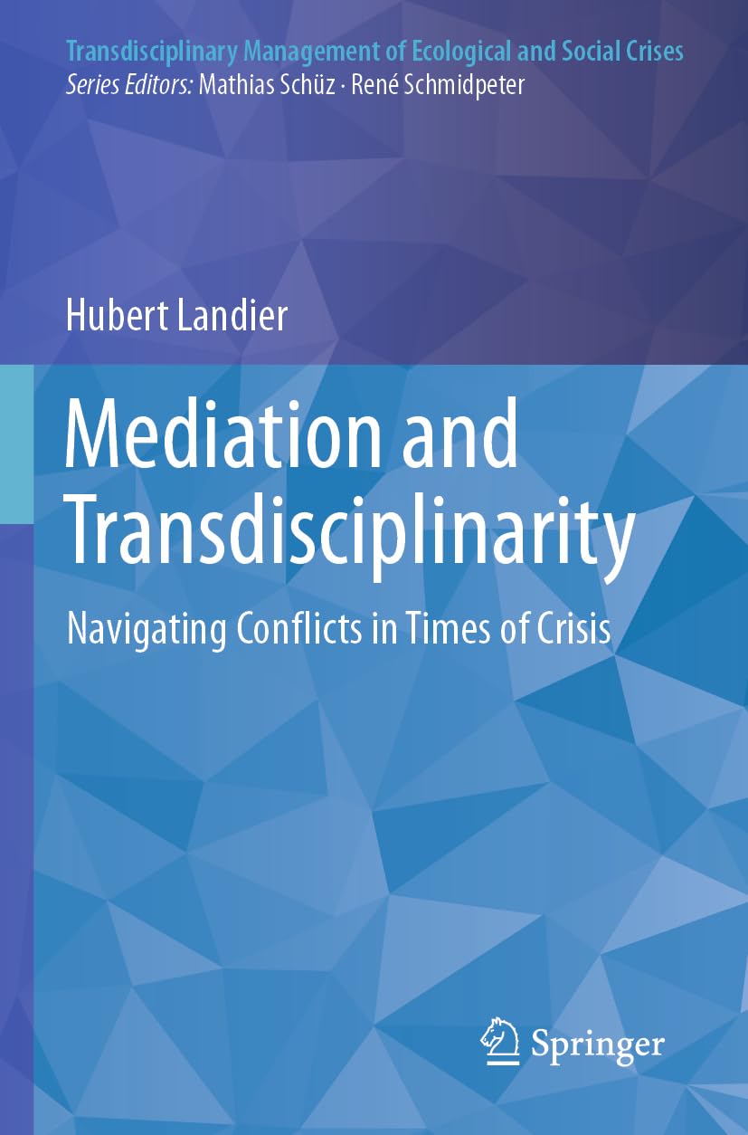 Mediation and Transdisciplinarity: Navigating Conflicts in Times of Crisis (Transdisciplinary Management of Ecological and Social Crises)