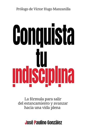 Conquista tu indisciplina La fórmula para salir del estancamiento y avanzar hacia una vida plena (Spanish Edition)