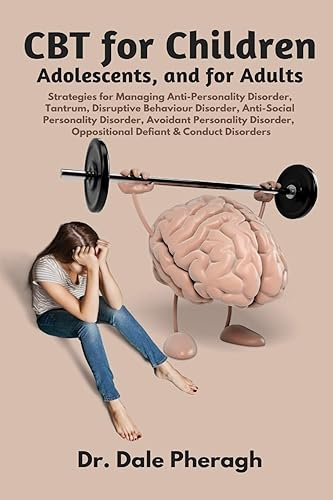CBT for Children Adolescents and Adults: Strategies for Managing Anti-Personality, Disruptive Behaviour, Anti-Social Personality, Avoidant Personality, Oppositional Defiant &amp; Conduct Disorders
