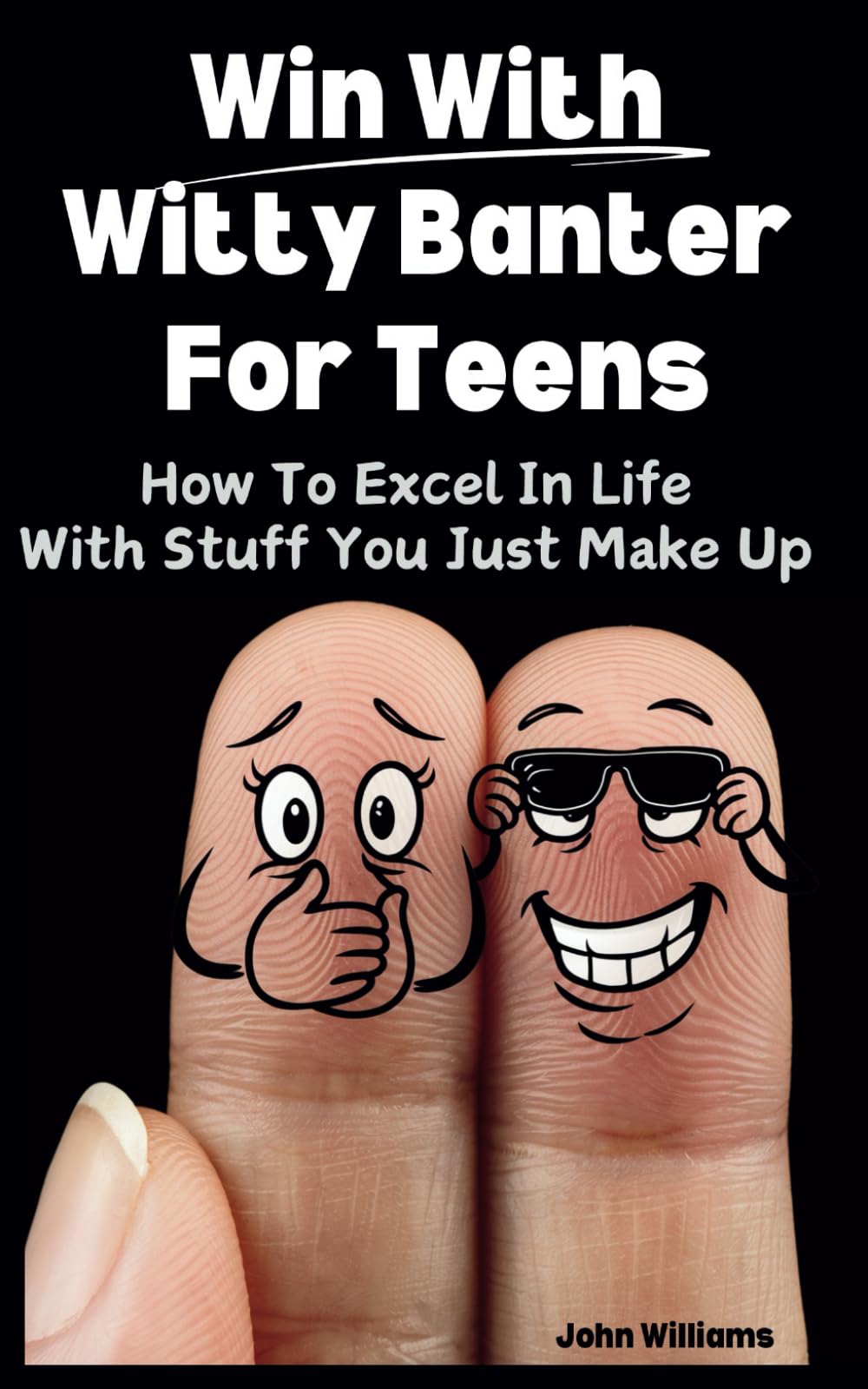 Win With Witty Banter For Teens: How To Excel In Life With Stuff You Just Make Up