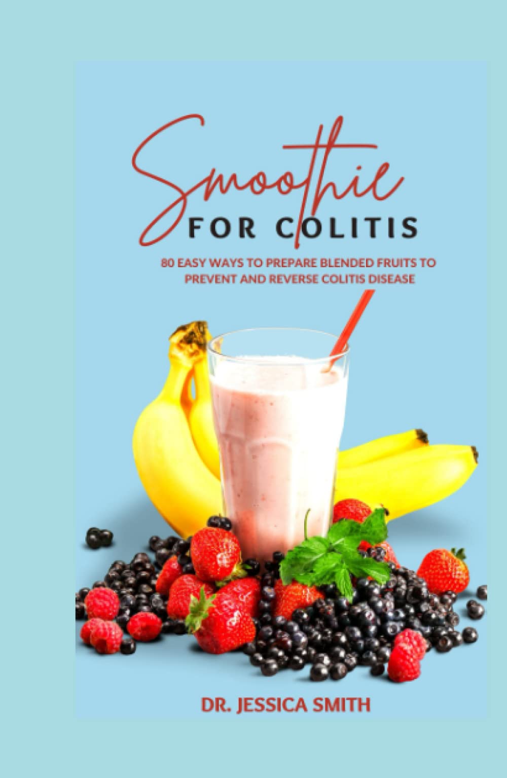 SMOOTHIE FOR COLITIS: Ulcerative Colitis Prevention and Reversal Smoothie Recipes to Manage this Disease Including Instructions and Ingredients