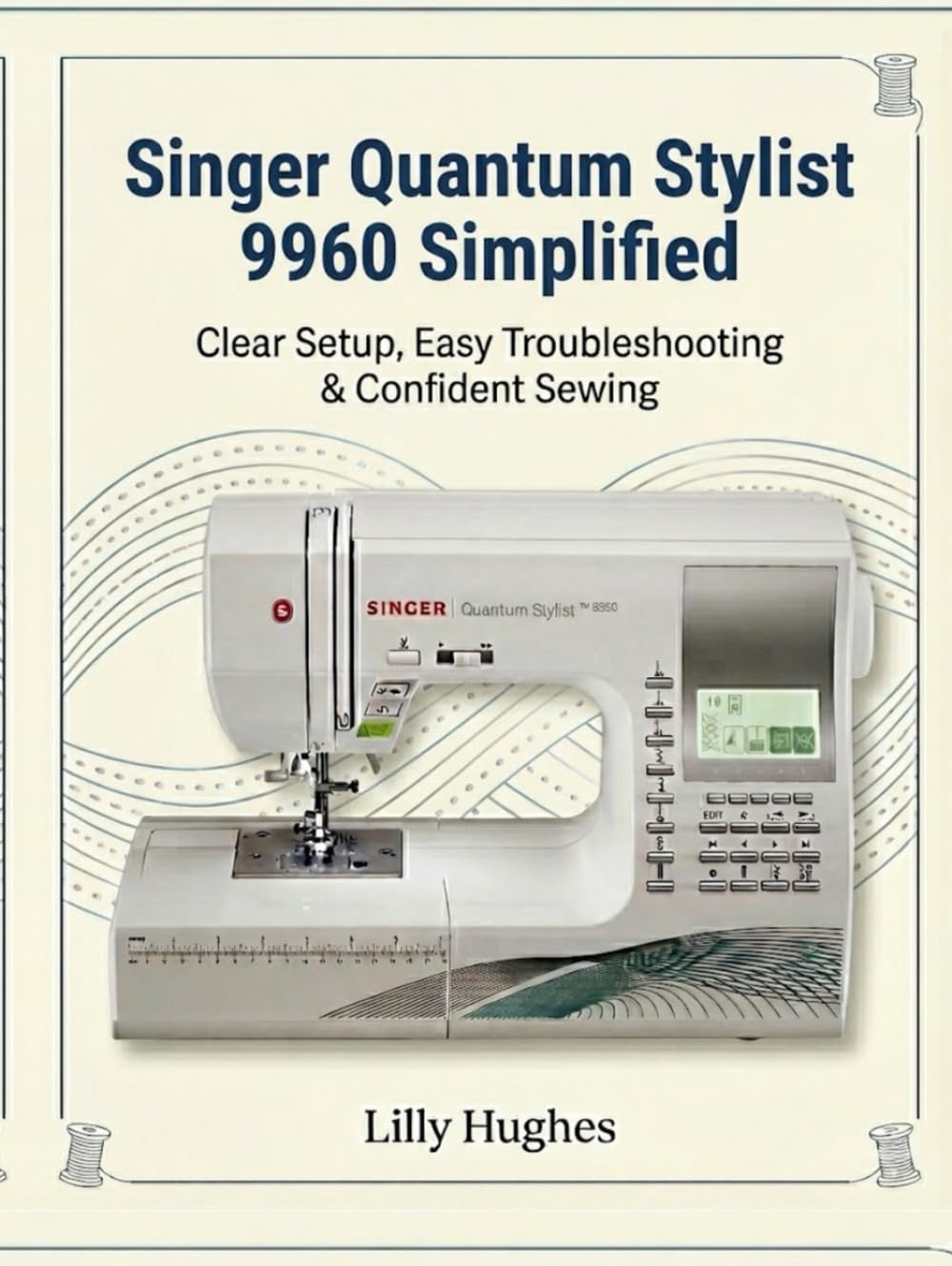 Singer Quantum Stylist 9960 Simplified: Clear Setup, Easy Troubleshooting & Confident Sewing