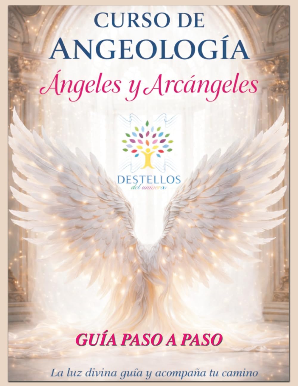 Curso de Angeología: Ángeles y Arcángeles: Guía espiritual para aprender a comunicarte, interpretar mensajes, sanar con energía divina y ayudar a otros (Destellos del Universo)