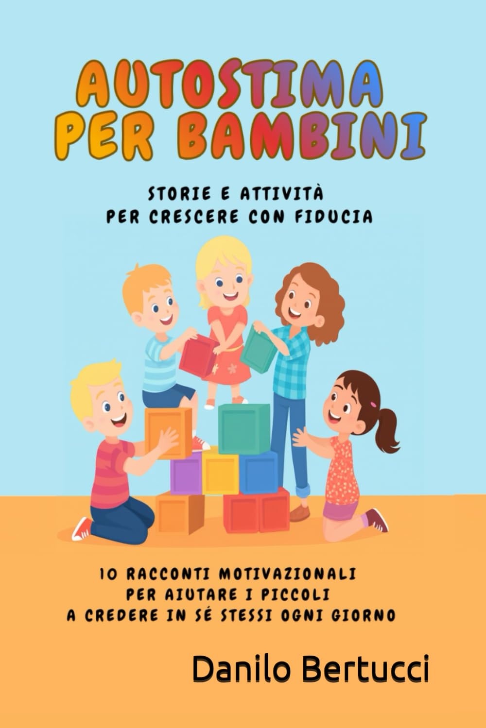 Autostima per bambini - storie e attività per crescere con fiducia: 10 Racconti motivazionali per aiutare i piccoli a credere in sé stessi ogni giorno