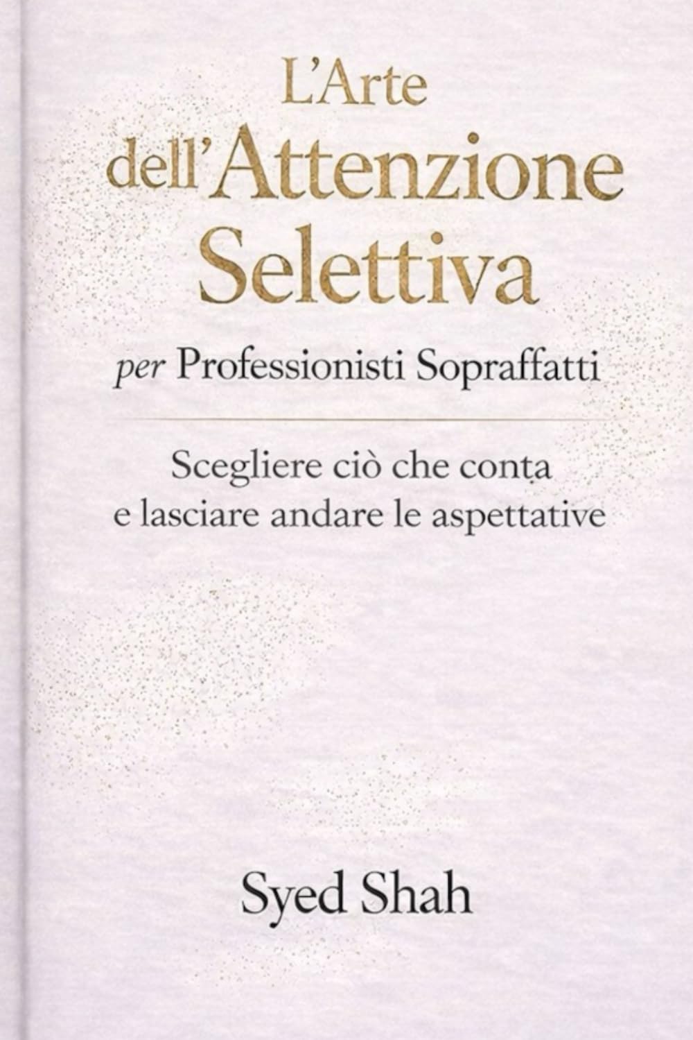 L’Arte dell’Attenzione Selettiva per Professionisti Sopraffatti: Scegliere ciò che conta e lasciare andare le aspettative