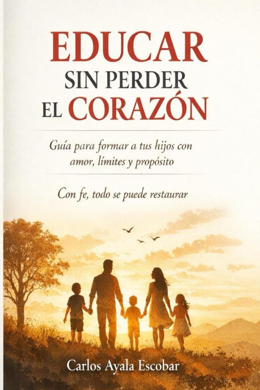Educar sin perder el corazón: Guía para formar a tus hijos con amor, límites y propósito