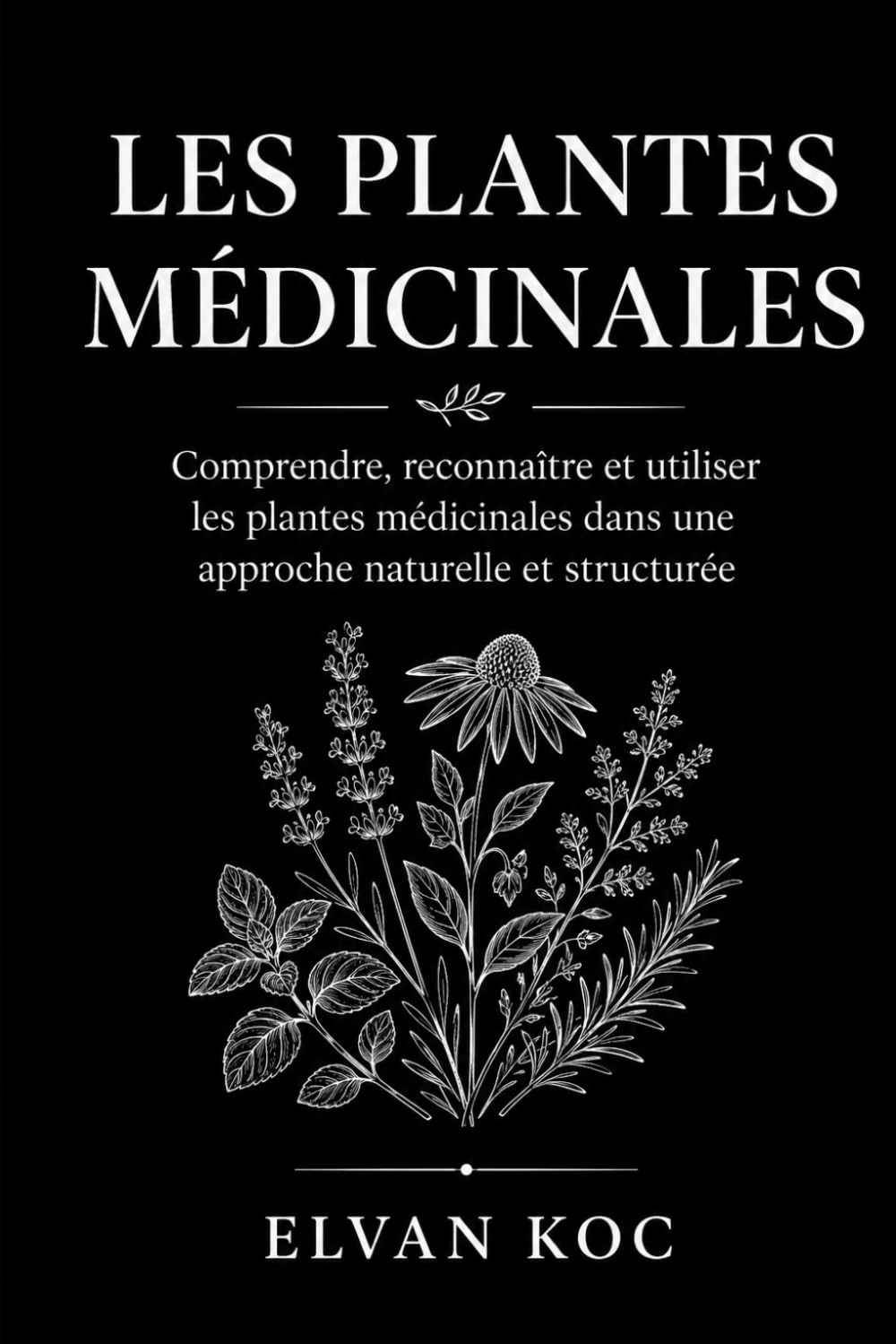 LES PLANTES MÉDICINALES: Comprendre, reconnaître et utiliser les plantes médicinales dans une approche naturelle et structurée.