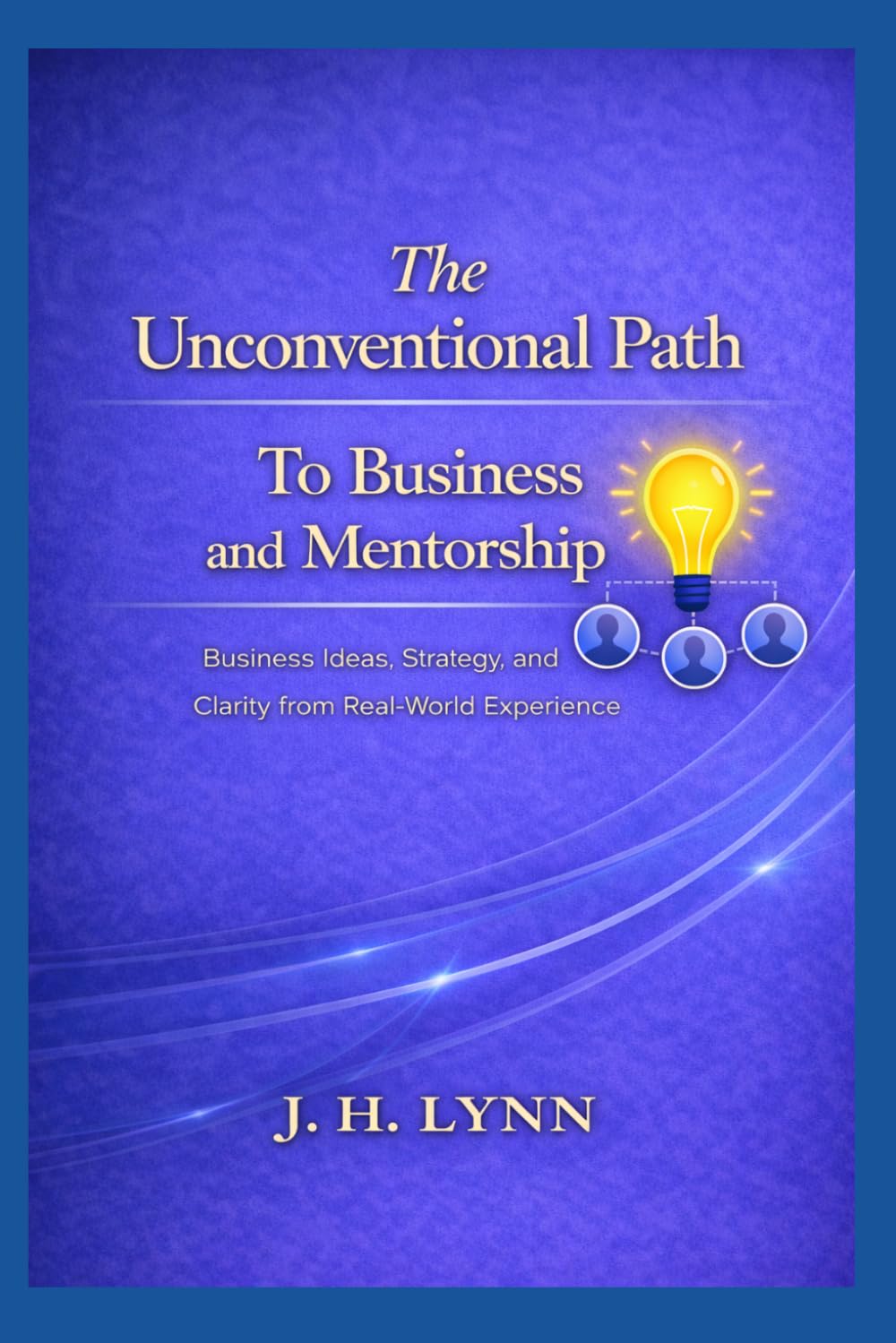 The Unconventional Path to Business and Mentorship: Business Ideas, Strategy, and Clarity from Real-World Experience