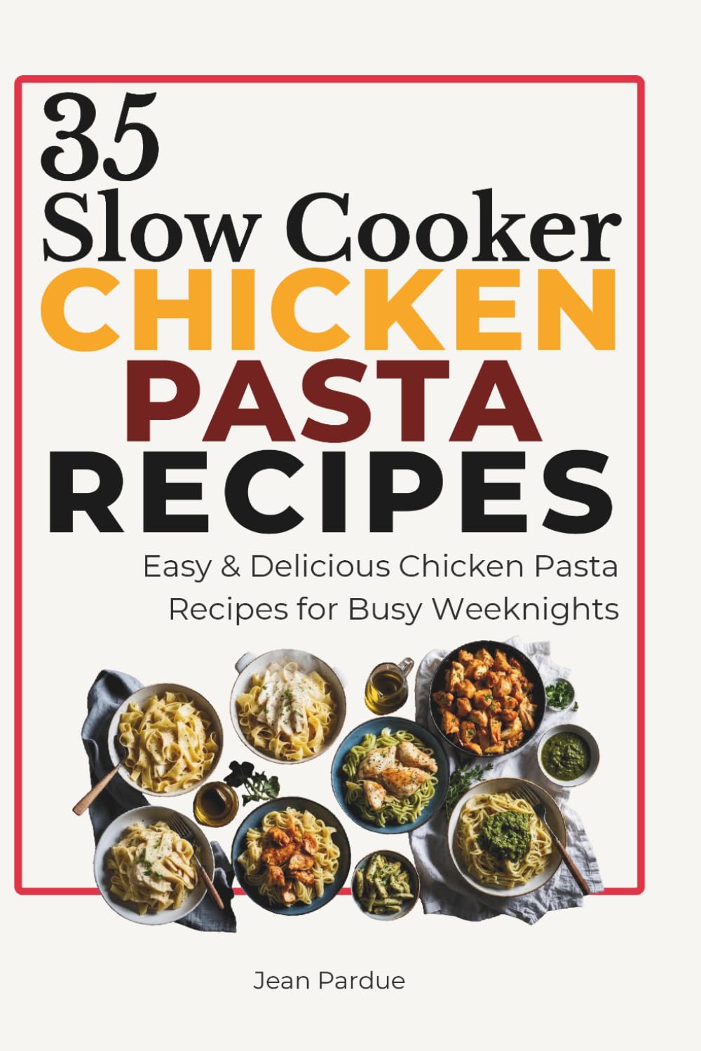 35 Chicken Pasta Recipes: A Practical Cookbook with Meal Plans, Grocery Lists & Easy Chicken Pasta Recipes