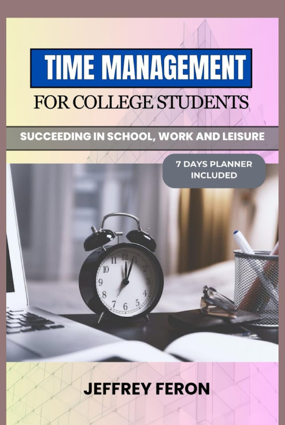 TIME MANAGEMENT FOR COLLEGE STUDENTS: Succeeding In School, Work, And Leisure