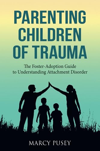 Parenting Children of Trauma: The Foster-Adoption Guide to Understanding Attachment Disorder