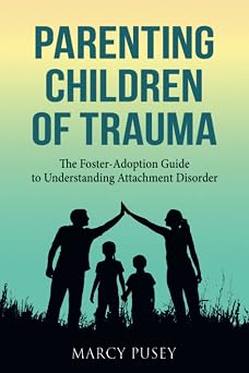 Parenting Children of Trauma The Foster-Adoption Guide to Understanding Attachment Disorder