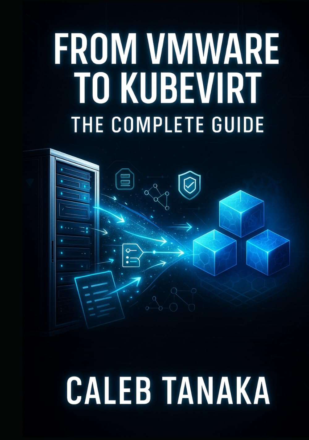 FROM VMWARE TO KUBEVIRT: THE COMPLETE GUIDE: Replace VMware ESXi with Kubernetes-Native Virtualization. VM Conversion, Network Planning, Storage Migration, and Production Cutover