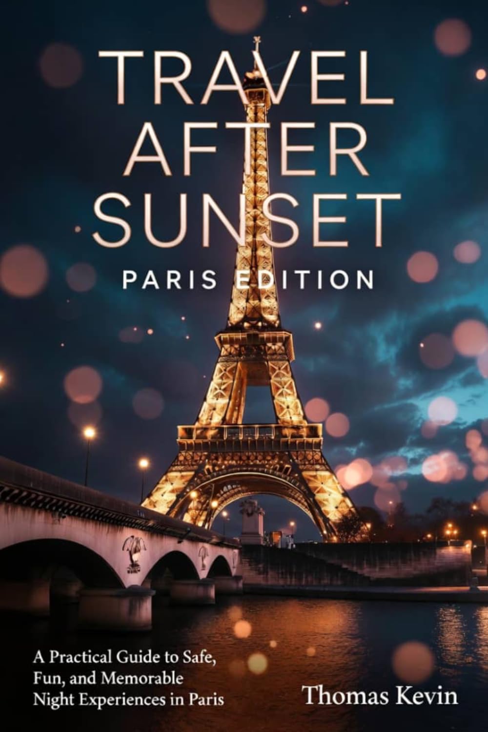 Travel After Sunset: Paris Edition: A Practical Guide to Safe, Fun, and Memorable Night Experiences in Paris