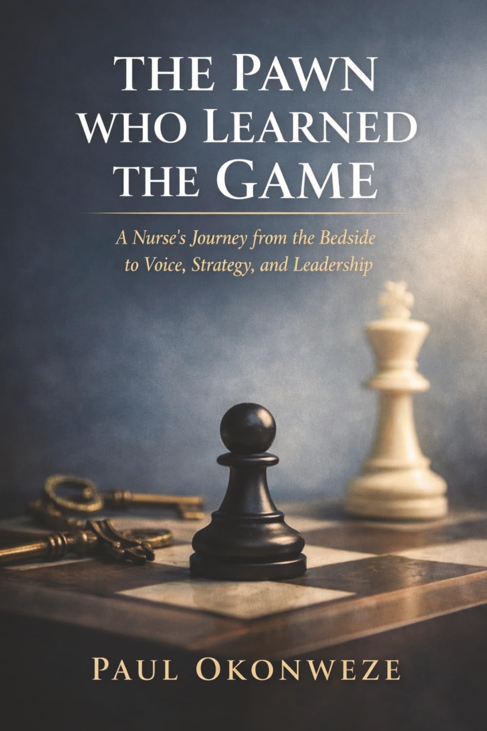 The Pawn Who Learned The Game: A Nurse's Journey From The Bedside to Voice, Strategy and Leadership
