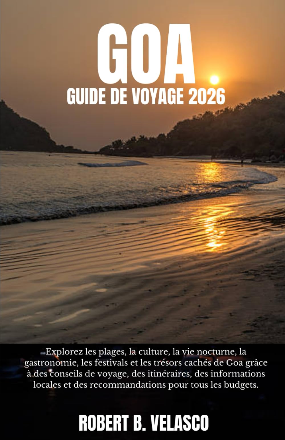 GOA GUIDE DE VOYAGE 2026: Explorez les plages, la culture, la vie nocturne, la gastronomie, les festivals et les trésors cachés de Goa grâce à des ... et des recommandations pour tous les budgets
