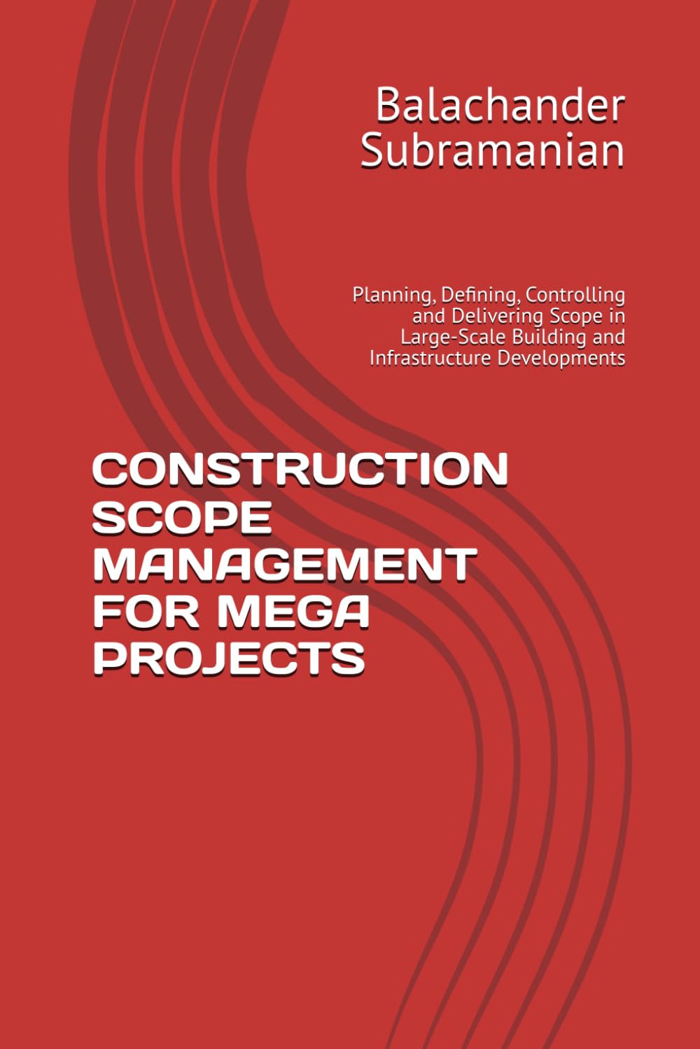 CONSTRUCTION SCOPE MANAGEMENT FOR MEGA PROJECTS: Planning, Defining, Controlling and Delivering Scope in Large-Scale Building and Infrastructure Developments