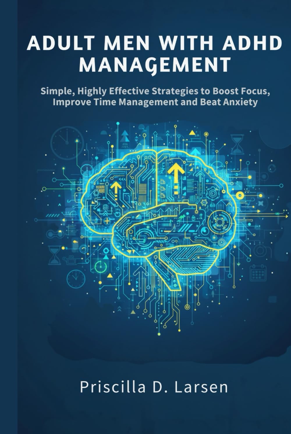 Adult Men With Adhd Management: Simple, Highly Effective Strategies to Boost Focus, Improve Time Management, and Beat Anxiety