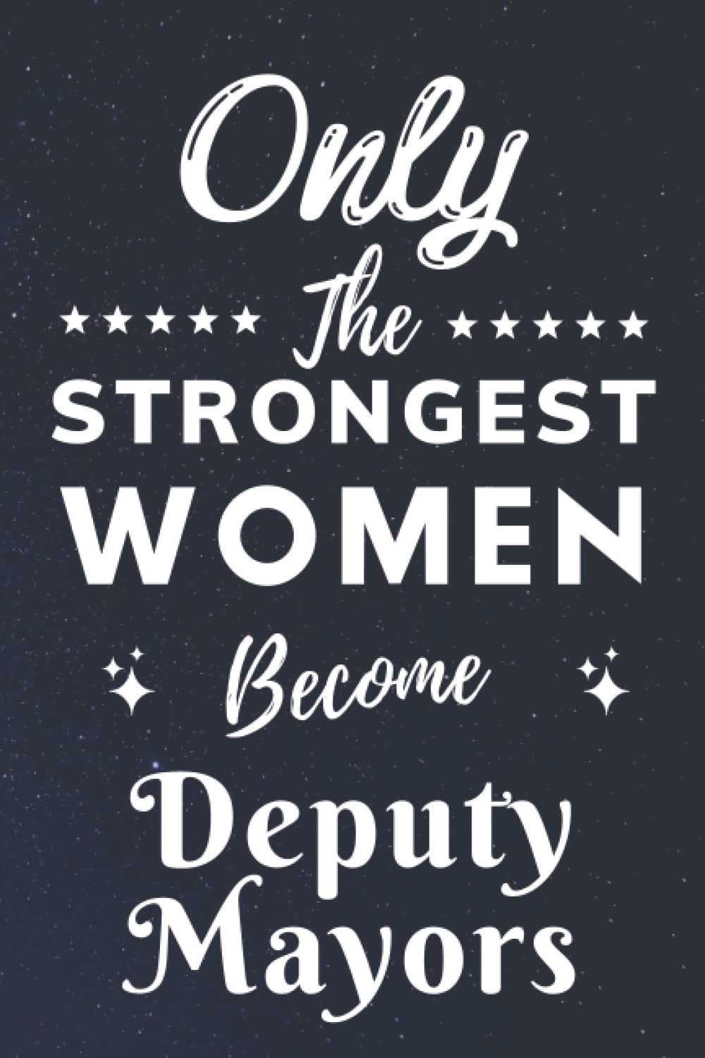 Only The Strongest Women Become Deputy Mayors: Lined Notebook Journal Birthday Present for Women Deputy Mayors - Mothers Day gift for Deputy Mayors - 110 pages
