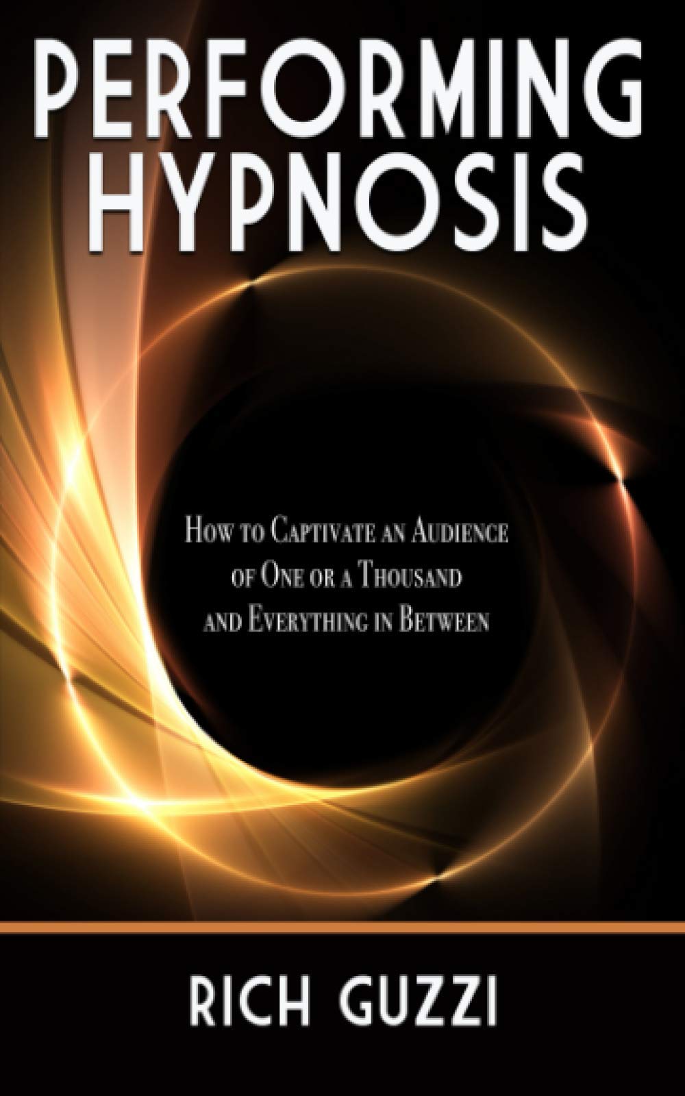 Geared For Success Performing Hypnosis: How To Captivate An Audience Of One Or A Thousand And Everything In Between