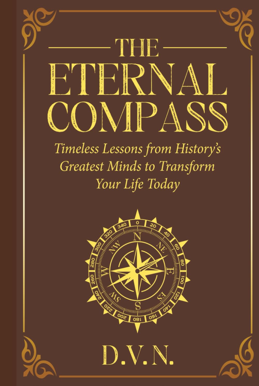 The Eternal Compass: Timeless Lessons from History's Greatest Minds to Transform Your Life Today